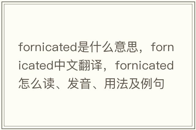 fornicated是什么意思，fornicated中文翻译，fornicated怎么读、发音、用法及例句