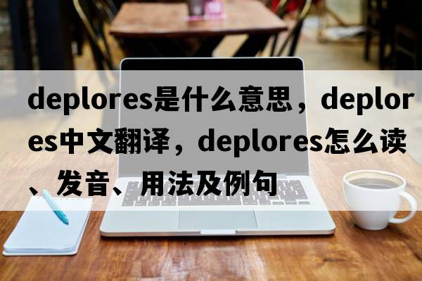 deplores是什么意思，deplores中文翻译，deplores怎么读、发音、用法及例句