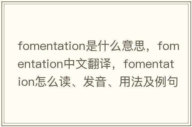 fomentation是什么意思，fomentation中文翻译，fomentation怎么读、发音、用法及例句