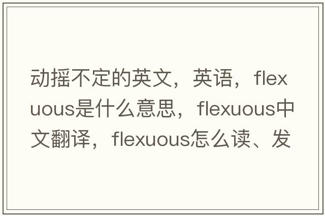 动摇不定的英文，英语，flexuous是什么意思，flexuous中文翻译，flexuous怎么读、发音、用法及例句