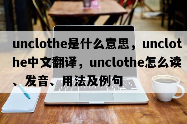 unclothe是什么意思，unclothe中文翻译，unclothe怎么读、发音、用法及例句