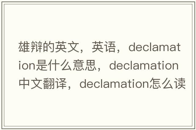 雄辩的英文，英语，declamation是什么意思，declamation中文翻译，declamation怎么读、发音、用法及例句