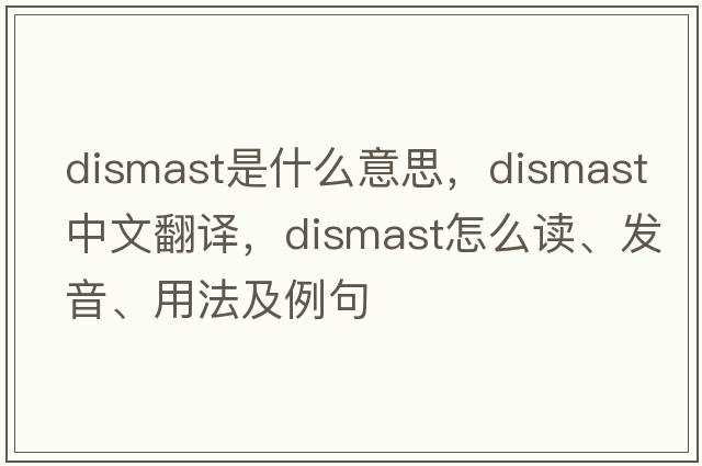 dismast是什么意思，dismast中文翻译，dismast怎么读、发音、用法及例句