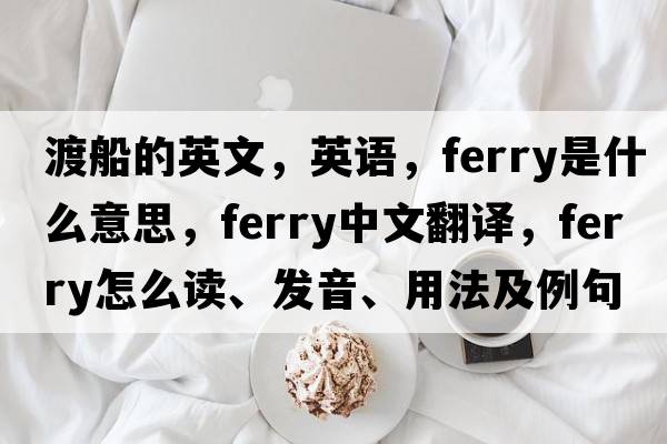 渡船的英文，英语，ferry是什么意思，ferry中文翻译，ferry怎么读、发音、用法及例句