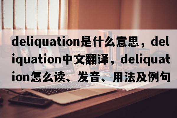 deliquation是什么意思，deliquation中文翻译，deliquation怎么读、发音、用法及例句