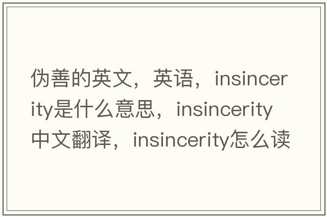 伪善的英文，英语，insincerity是什么意思，insincerity中文翻译，insincerity怎么读、发音、用法及例句