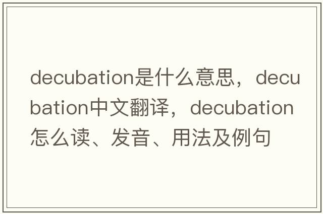 decubation是什么意思，decubation中文翻译，decubation怎么读、发音、用法及例句