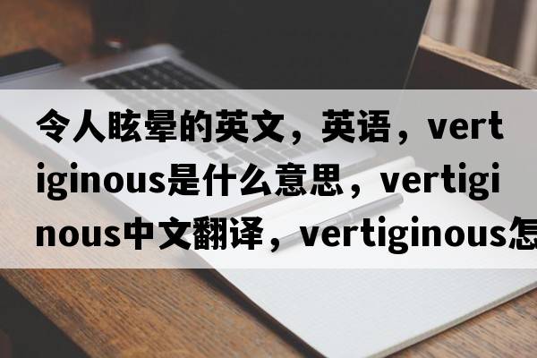 令人眩晕的英文，英语，vertiginous是什么意思，vertiginous中文翻译，vertiginous怎么读、发音、用法及例句