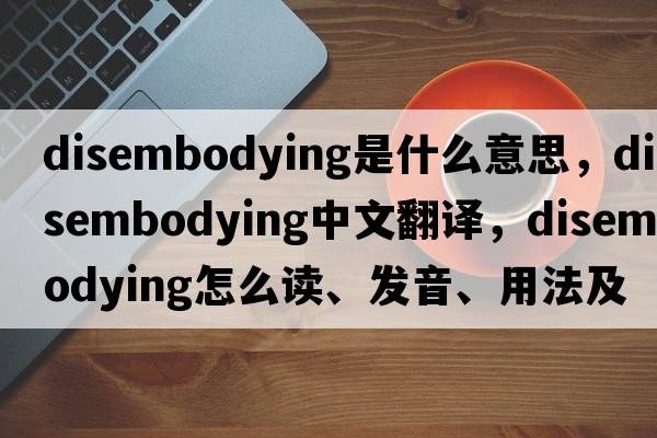 disembodying是什么意思，disembodying中文翻译，disembodying怎么读、发音、用法及例句