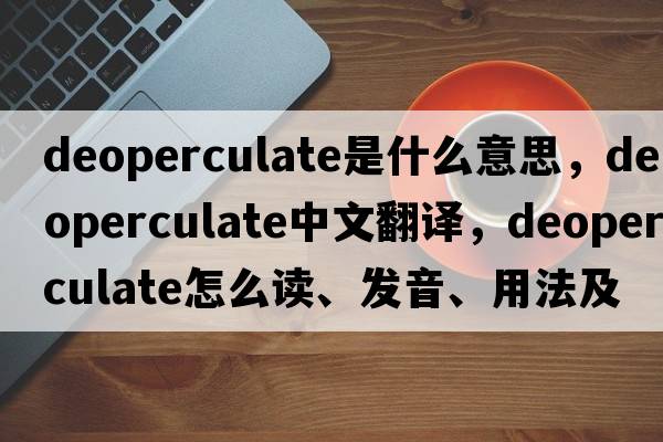 deoperculate是什么意思，deoperculate中文翻译，deoperculate怎么读、发音、用法及例句