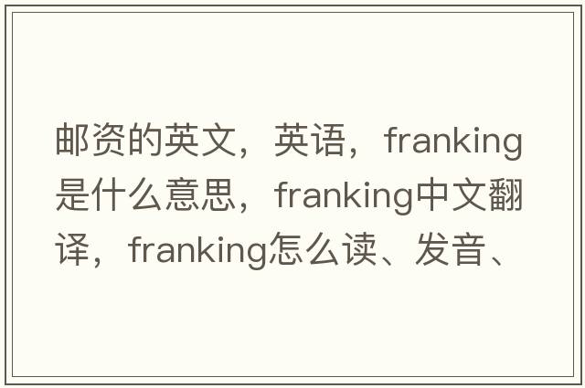 邮资的英文，英语，franking是什么意思，franking中文翻译，franking怎么读、发音、用法及例句