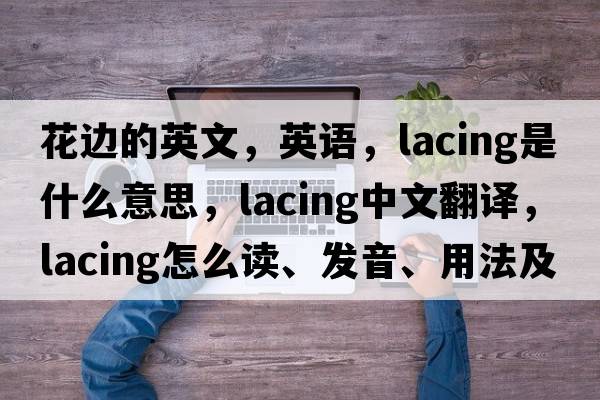 花边的英文，英语，lacing是什么意思，lacing中文翻译，lacing怎么读、发音、用法及例句