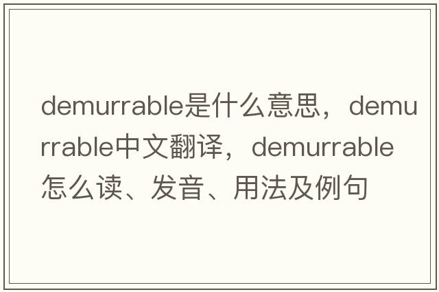 demurrable是什么意思，demurrable中文翻译，demurrable怎么读、发音、用法及例句