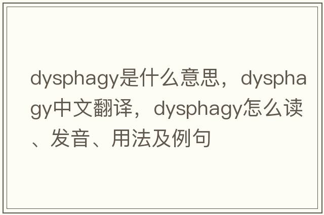 dysphagy是什么意思，dysphagy中文翻译，dysphagy怎么读、发音、用法及例句