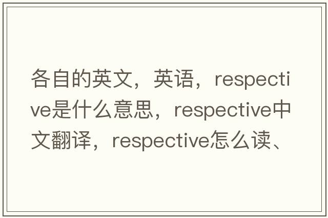 各自的英文，英语，respective是什么意思，respective中文翻译，respective怎么读、发音、用法及例句