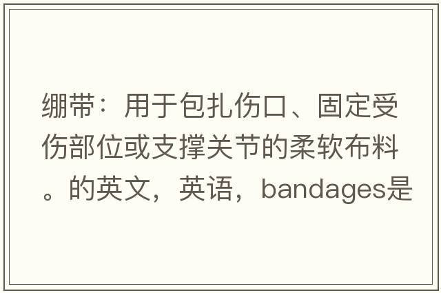 绷带：用于包扎伤口、固定受伤部位或支撑关节的柔软布料。的英文，英语，bandages是什么意思，bandages中文翻译，bandages怎么读、发音、用法及例句