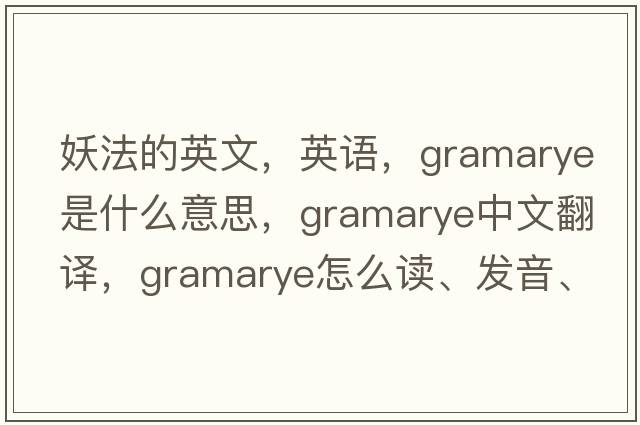 妖法的英文，英语，gramarye是什么意思，gramarye中文翻译，gramarye怎么读、发音、用法及例句