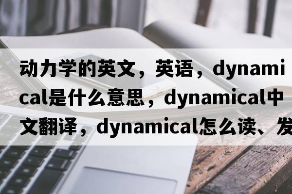 动力学的英文，英语，dynamical是什么意思，dynamical中文翻译，dynamical怎么读、发音、用法及例句