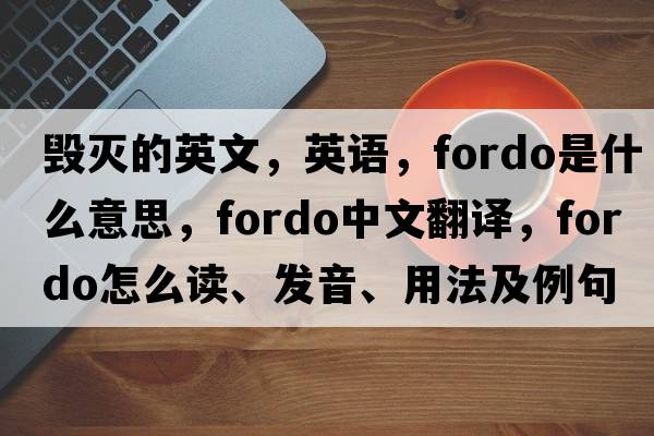 毁灭的英文，英语，fordo是什么意思，fordo中文翻译，fordo怎么读、发音、用法及例句