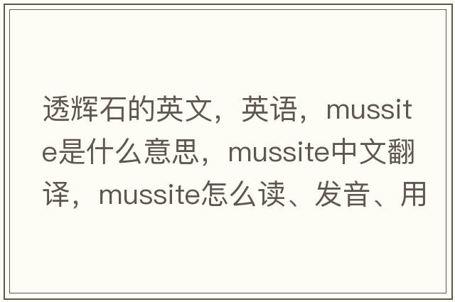 透辉石的英文，英语，mussite是什么意思，mussite中文翻译，mussite怎么读、发音、用法及例句