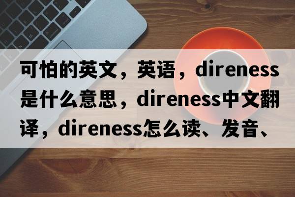 可怕的英文，英语，direness是什么意思，direness中文翻译，direness怎么读、发音、用法及例句