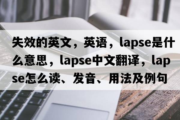 失效的英文，英语，lapse是什么意思，lapse中文翻译，lapse怎么读、发音、用法及例句