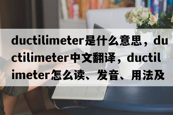 ductilimeter是什么意思，ductilimeter中文翻译，ductilimeter怎么读、发音、用法及例句