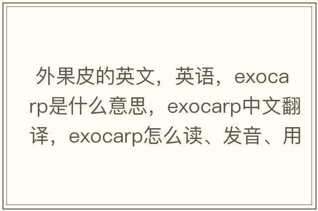  外果皮的英文，英语，exocarp是什么意思，exocarp中文翻译，exocarp怎么读、发音、用法及例句