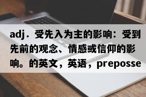 adj．受先入为主的影响：受到先前的观念、情感或信仰的影响。的英文，英语，prepossessed是什么意思，prepossessed中文翻译，prepossessed怎么读、发音、用法及例句