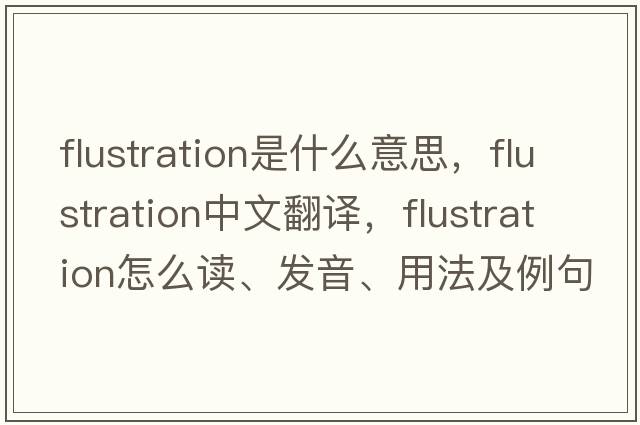 flustration是什么意思，flustration中文翻译，flustration怎么读、发音、用法及例句