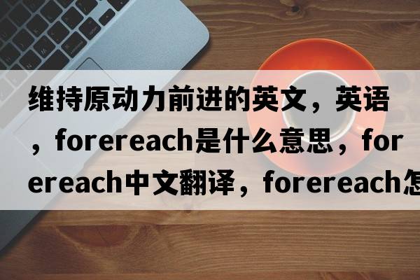 维持原动力前进的英文，英语，forereach是什么意思，forereach中文翻译，forereach怎么读、发音、用法及例句