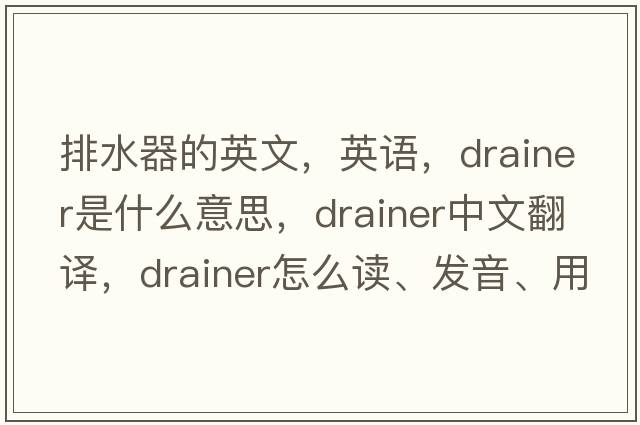 排水器的英文，英语，drainer是什么意思，drainer中文翻译，drainer怎么读、发音、用法及例句