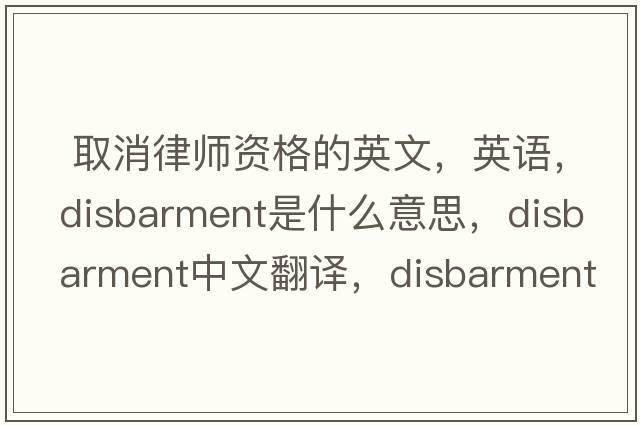  取消律师资格的英文，英语，disbarment是什么意思，disbarment中文翻译，disbarment怎么读、发音、用法及例句