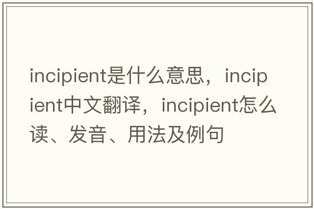 incipient是什么意思，incipient中文翻译，incipient怎么读、发音、用法及例句