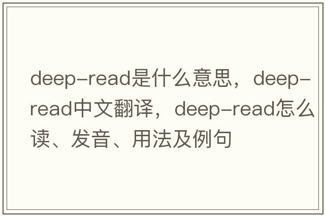 deep-read是什么意思，deep-read中文翻译，deep-read怎么读、发音、用法及例句