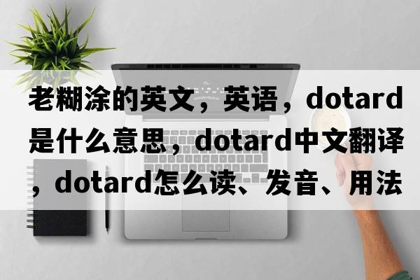 老糊涂的英文，英语，dotard是什么意思，dotard中文翻译，dotard怎么读、发音、用法及例句