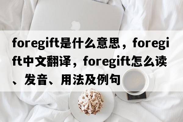 foregift是什么意思，foregift中文翻译，foregift怎么读、发音、用法及例句