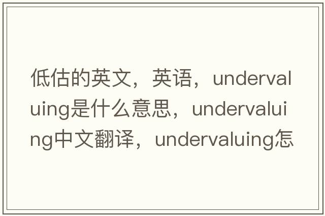 低估的英文，英语，undervaluing是什么意思，undervaluing中文翻译，undervaluing怎么读、发音、用法及例句