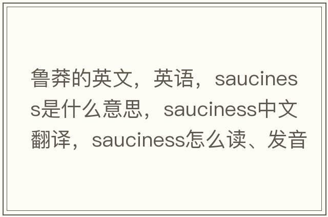 鲁莽的英文，英语，sauciness是什么意思，sauciness中文翻译，sauciness怎么读、发音、用法及例句