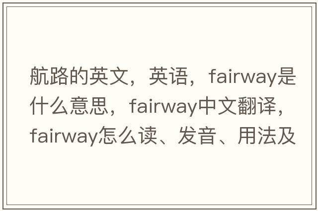 航路的英文，英语，fairway是什么意思，fairway中文翻译，fairway怎么读、发音、用法及例句