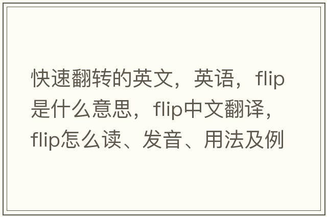 快速翻转的英文，英语，flip是什么意思，flip中文翻译，flip怎么读、发音、用法及例句