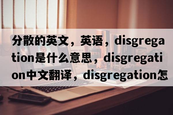 分散的英文，英语，disgregation是什么意思，disgregation中文翻译，disgregation怎么读、发音、用法及例句