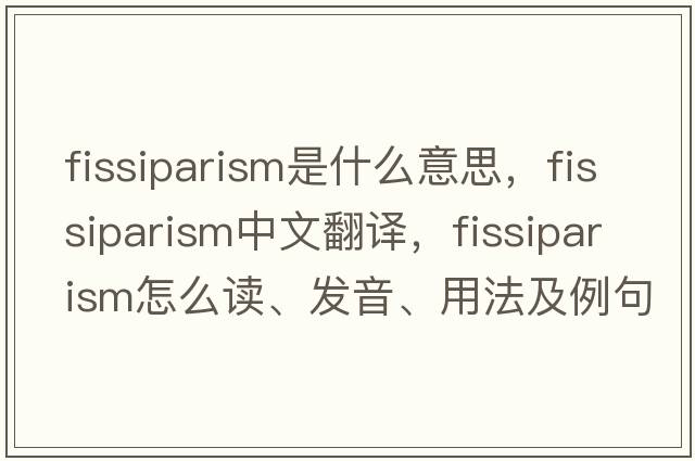 fissiparism是什么意思，fissiparism中文翻译，fissiparism怎么读、发音、用法及例句