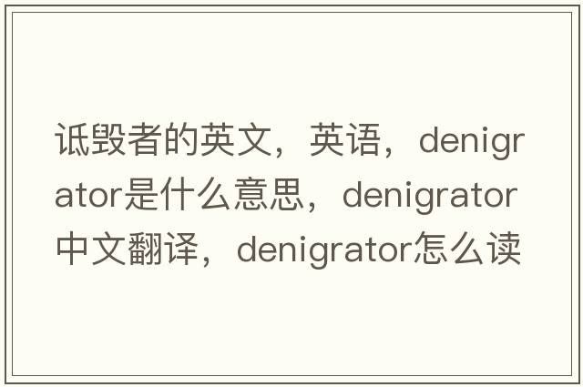 诋毁者的英文，英语，denigrator是什么意思，denigrator中文翻译，denigrator怎么读、发音、用法及例句