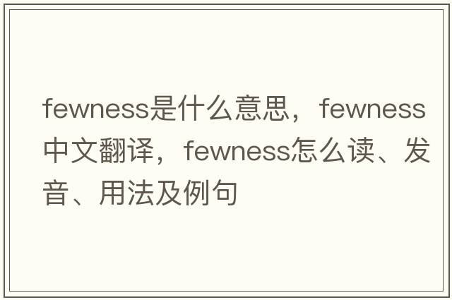 fewness是什么意思，fewness中文翻译，fewness怎么读、发音、用法及例句