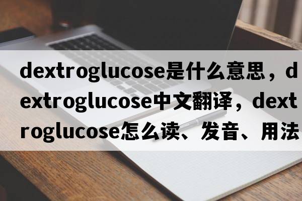 dextroglucose是什么意思，dextroglucose中文翻译，dextroglucose怎么读、发音、用法及例句