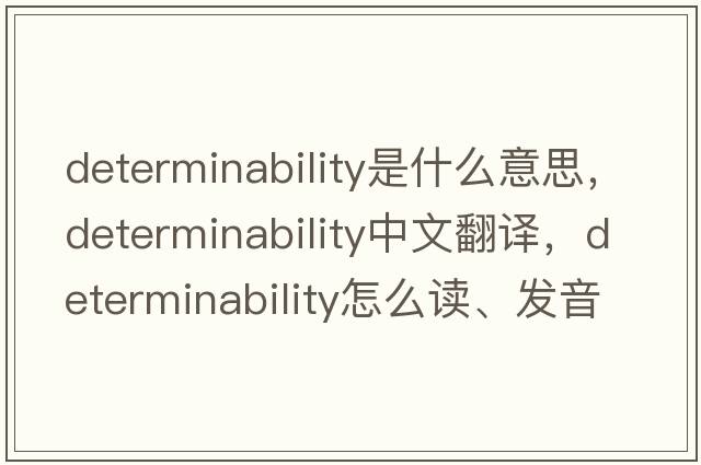 determinability是什么意思，determinability中文翻译，determinability怎么读、发音、用法及例句