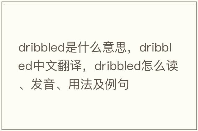 dribbled是什么意思，dribbled中文翻译，dribbled怎么读、发音、用法及例句