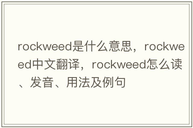 rockweed是什么意思，rockweed中文翻译，rockweed怎么读、发音、用法及例句