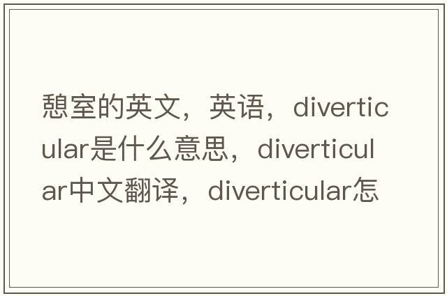 憩室的英文，英语，diverticular是什么意思，diverticular中文翻译，diverticular怎么读、发音、用法及例句